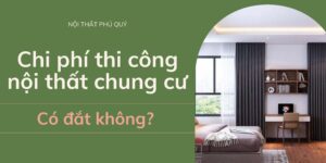 Chi phí thi công nội thất chung cư có đắt không?