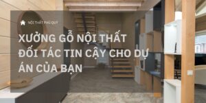 Xưởng gỗ nội thất – Đối tác tin cậy cho dự án của bạn